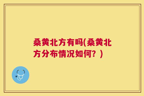 桑黄北方有吗(桑黄北方分布情况如何?) 桑黄北方有吗(桑黄北方分布情况如何?)