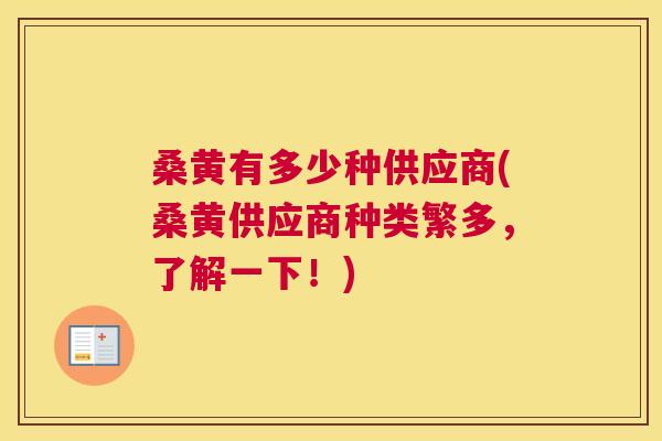桑黄有多少种供应商(桑黄供应商种类繁多,了解一下!) 桑黄有多少种供应商(桑黄供应商种类繁多,了解一下!)