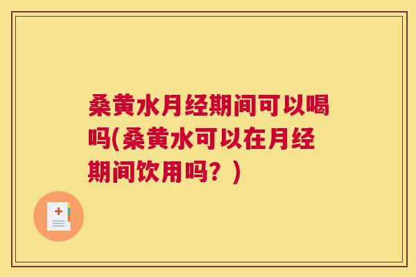 桑黄水期间可以喝吗(桑黄水可以在期间饮用吗?) 桑黄水期间可以喝吗(桑黄水可以在期间饮用吗?)