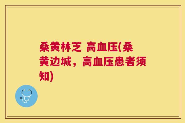 桑黄林芝 高(桑黄边城,高患者须知) 桑黄林芝 高(桑黄边城,高患者须知)