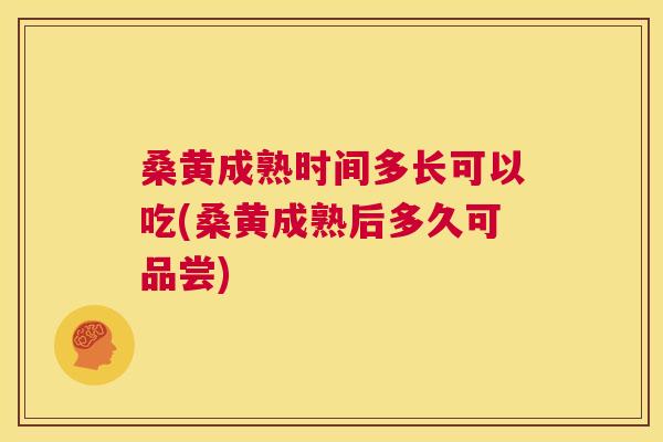 桑黄成熟时间多长可以吃(桑黄成熟后多久可品尝) 桑黄成熟时间多长可以吃(桑黄成熟后多久可品尝)