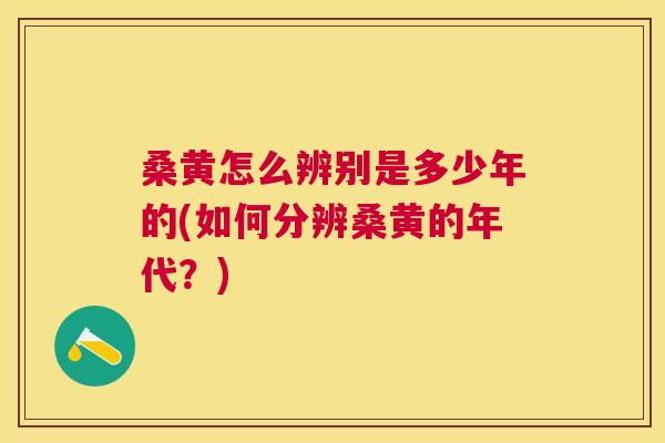 桑黄怎么辨别是多少年的(如何分辨桑黄的年代?) 桑黄怎么辨别是多少年的(如何分辨桑黄的年代?)