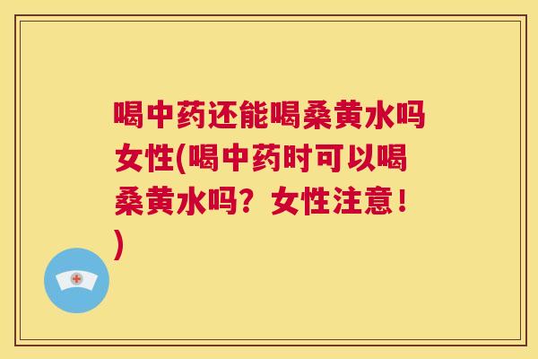 喝还能喝桑黄水吗女性(喝时可以喝桑黄水吗?女性注意!) 喝还能喝桑黄水吗女性(喝时可以喝桑黄水吗?女性注意!)