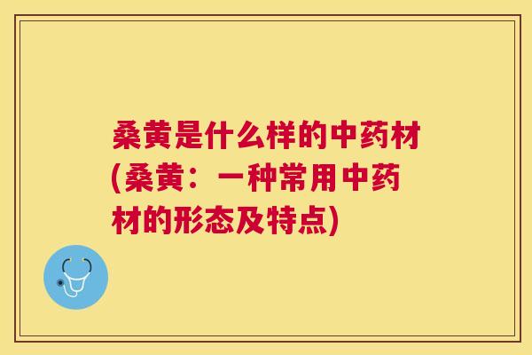 桑黄是什么样的材(桑黄:一种常用材的形态及特点) 桑黄是什么样的材(桑黄:一种常用材的形态及特点)