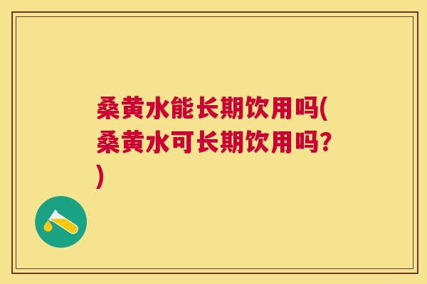 桑黄水能长期饮用吗(桑黄水可长期饮用吗?) 桑黄水能长期饮用吗(桑黄水可长期饮用吗?)