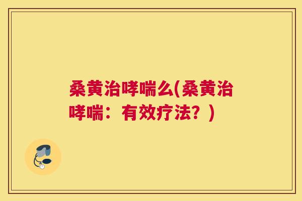 桑黄么(桑黄:有效疗法?) 桑黄么(桑黄:有效疗法?)