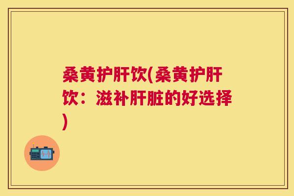 桑黄饮(桑黄饮:滋补的好选择) 桑黄饮(桑黄饮:滋补的好选择)