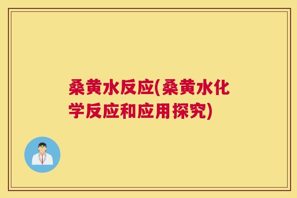 桑黄水反应(桑黄水化学反应和应用探究) 桑黄水反应(桑黄水化学反应和应用探究)