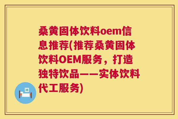 桑黄固体饮料oem信息推荐(推荐桑黄固体饮料OEM服务,打造独特饮品——实体饮料代工服务) 桑黄固体饮料oem信息推荐(推荐桑黄固体饮料OEM服务,打造独特饮品——实体饮料代工服务)