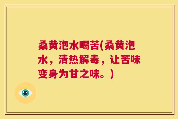 桑黄泡水喝苦(桑黄泡水,清热,让苦味变身为甘之味。) 桑黄泡水喝苦(桑黄泡水,清热,让苦味变身为甘之味。)