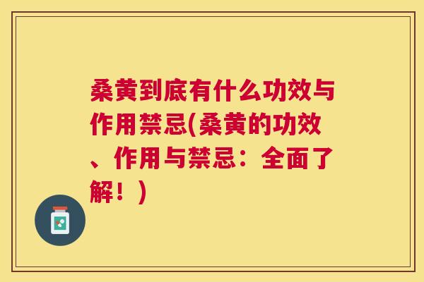 桑黄到底有什么功效与作用禁忌(桑黄的功效、作用与禁忌:全面了解!) 桑黄到底有什么功效与作用禁忌(桑黄的功效、作用与禁忌:全面了解!)