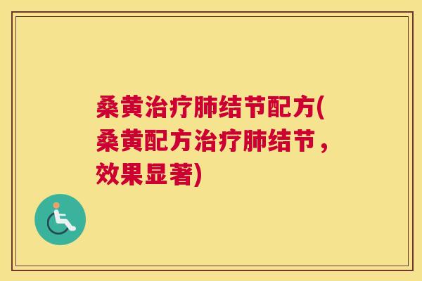 桑黄结节配方(桑黄配方结节,效果显著) 桑黄结节配方(桑黄配方结节,效果显著)
