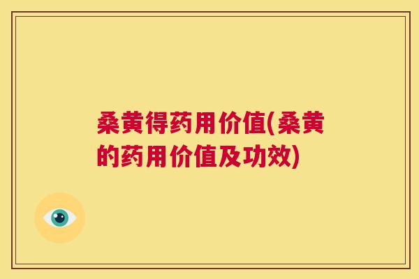 桑黄得药用价值(桑黄的药用价值及功效) 桑黄得药用价值(桑黄的药用价值及功效)