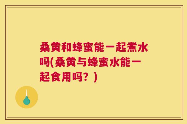 桑黄和蜂蜜能一起煮水吗(桑黄与蜂蜜水能一起食用吗?) 桑黄和蜂蜜能一起煮水吗(桑黄与蜂蜜水能一起食用吗?)