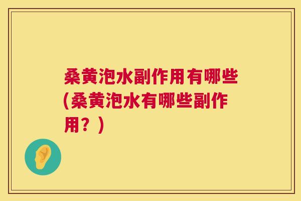 桑黄泡水副作用有哪些(桑黄泡水有哪些副作用？)