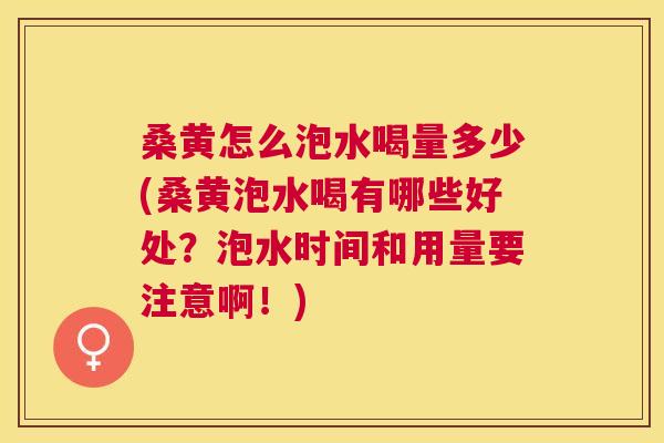 桑黄怎么泡水喝量多少(桑黄泡水喝有哪些好处？泡水时间和用量要注意啊！)