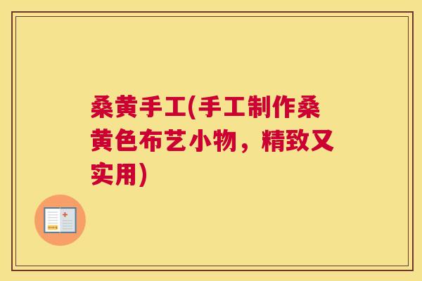 桑黄手工(手工制作桑黄色布艺小物,精致又实用) 桑黄手工(手工制作桑黄色布艺小物,精致又实用)