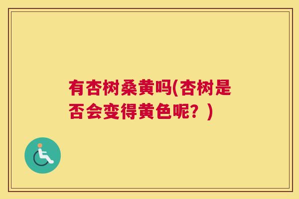 有杏树桑黄吗(杏树是否会变得黄色呢?) 有杏树桑黄吗(杏树是否会变得黄色呢?)