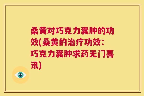 桑黄对巧克力囊肿的功效(桑黄的功效:巧克力囊肿求药无门喜讯) 桑黄对巧克力囊肿的功效(桑黄的功效:巧克力囊肿求药无门喜讯)