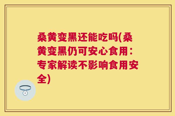 桑黄变黑还能吃吗(桑黄变黑仍可安心食用:专家解读不影响食用安全) 桑黄变黑还能吃吗(桑黄变黑仍可安心食用:专家解读不影响食用安全)