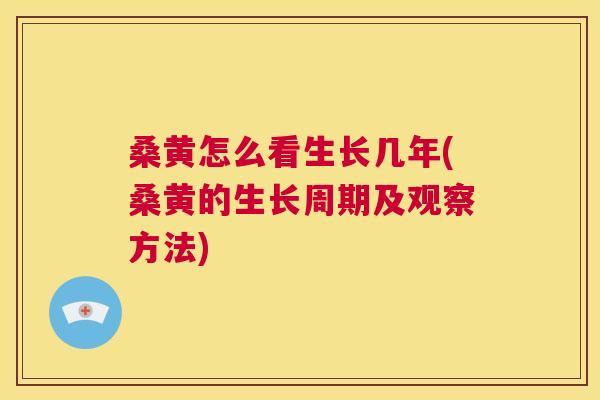 桑黄怎么看生长几年(桑黄的生长周期及观察方法) 桑黄怎么看生长几年(桑黄的生长周期及观察方法)