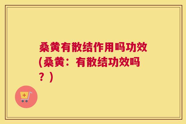 桑黄有散结作用吗功效(桑黄:有散结功效吗?) 桑黄有散结作用吗功效(桑黄:有散结功效吗?)