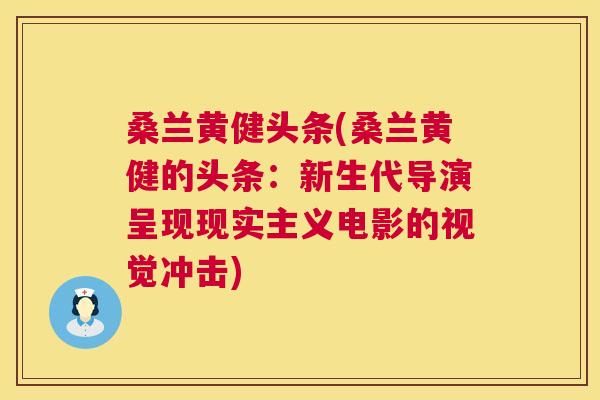 桑兰黄健头条(桑兰黄健的头条:新生代导演呈现现实主义电影的视觉冲击) 桑兰黄健头条(桑兰黄健的头条:新生代导演呈现现实主义电影的视觉冲击)