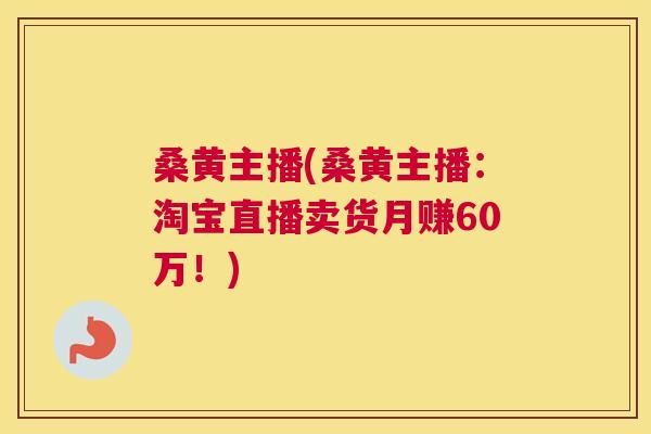 桑黄主播(桑黄主播:淘宝直播卖货月赚60万!) 桑黄主播(桑黄主播:淘宝直播卖货月赚60万!)
