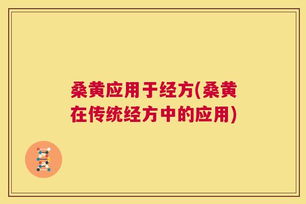 桑黄应用于经方(桑黄在传统经方中的应用) 桑黄应用于经方(桑黄在传统经方中的应用)