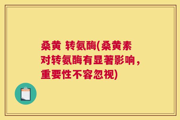 桑黄 转氨酶(桑黄素对转氨酶有显著影响,重要性不容忽视) 桑黄 转氨酶(桑黄素对转氨酶有显著影响,重要性不容忽视)