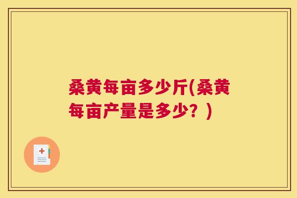 桑黄每亩多少斤(桑黄每亩产量是多少？)