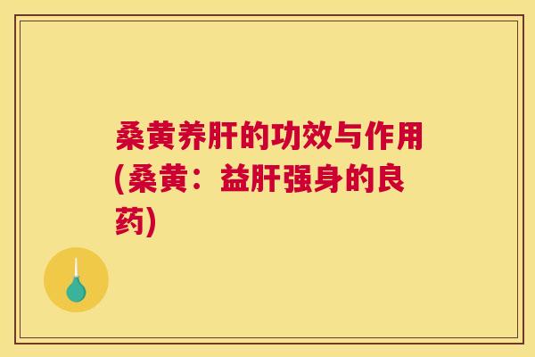桑黄养的功效与作用(桑黄:益强身的良药) 桑黄养的功效与作用(桑黄:益强身的良药)