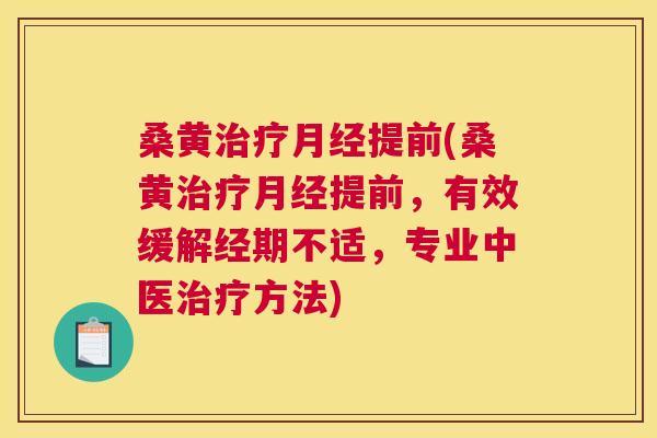 桑黄提前(桑黄提前,有效缓解经期不适,专业中医方法) 桑黄提前(桑黄提前,有效缓解经期不适,专业中医方法)