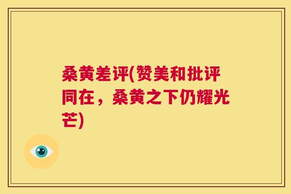桑黄差评(赞美和批评同在,桑黄之下仍耀光芒) 桑黄差评(赞美和批评同在,桑黄之下仍耀光芒)
