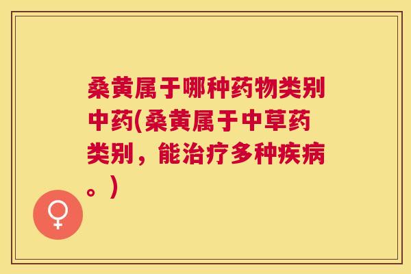 桑黄属于哪种类别(桑黄属于中草药类别,能多种。) 桑黄属于哪种类别(桑黄属于中草药类别,能多种。)