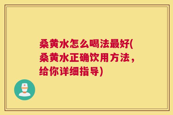 桑黄水怎么喝法好(桑黄水正确饮用方法,给你详细指导) 桑黄水怎么喝法好(桑黄水正确饮用方法,给你详细指导)