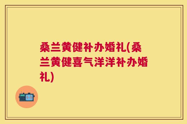 桑兰黄健补办婚礼(桑兰黄健喜气洋洋补办婚礼) 桑兰黄健补办婚礼(桑兰黄健喜气洋洋补办婚礼)