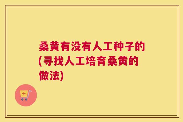 桑黄有没有人工种子的(寻找人工培育桑黄的做法) 桑黄有没有人工种子的(寻找人工培育桑黄的做法)