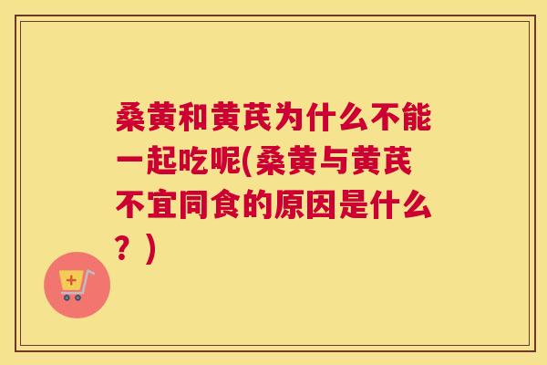 桑黄和黄芪为什么不能一起吃呢(桑黄与黄芪不宜同食的原因是什么?) 桑黄和黄芪为什么不能一起吃呢(桑黄与黄芪不宜同食的原因是什么?)