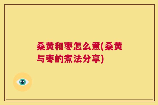 桑黄和枣怎么煮(桑黄与枣的煮法分享) 桑黄和枣怎么煮(桑黄与枣的煮法分享)