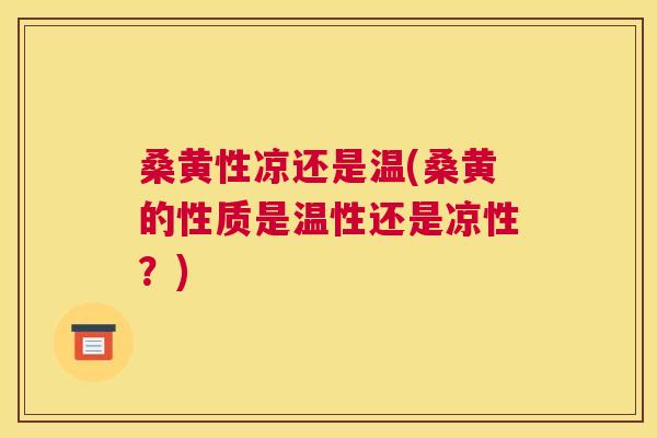 桑黄性凉还是温(桑黄的性质是温性还是凉性?) 桑黄性凉还是温(桑黄的性质是温性还是凉性?)