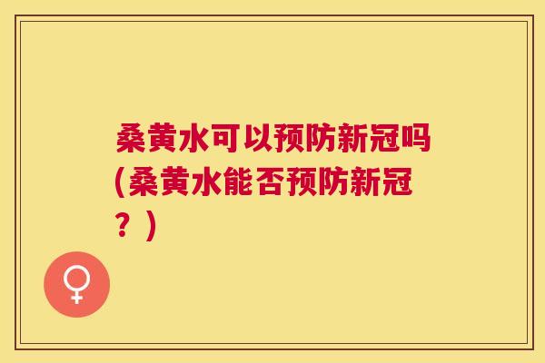 桑黄水可以新冠吗(桑黄水能否新冠?) 桑黄水可以新冠吗(桑黄水能否新冠?)