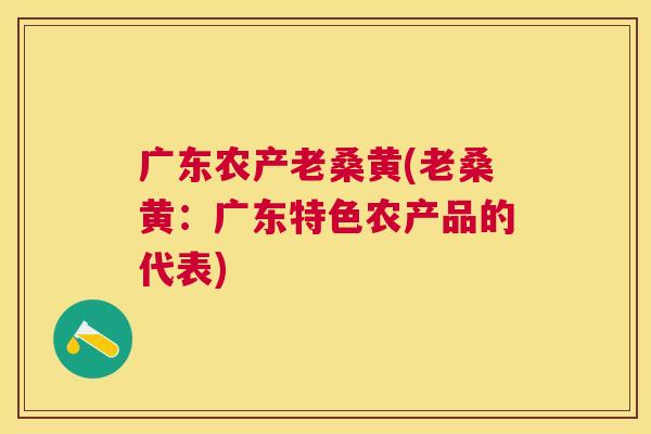 广东农产老桑黄(老桑黄:广东特色农产品的代表) 广东农产老桑黄(老桑黄:广东特色农产品的代表)