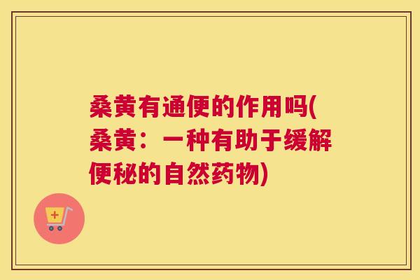 桑黄有通便的作用吗(桑黄:一种有助于缓解的自然) 桑黄有通便的作用吗(桑黄:一种有助于缓解的自然)