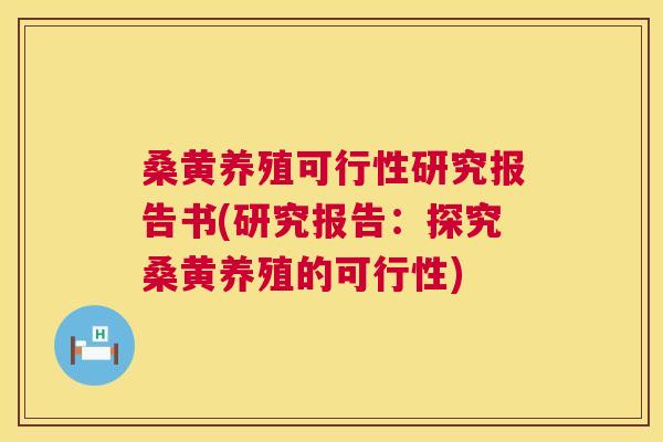 桑黄养殖可行性研究报告书(研究报告:探究桑黄养殖的可行性) 桑黄养殖可行性研究报告书(研究报告:探究桑黄养殖的可行性)