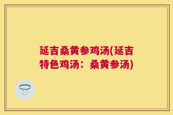 延吉桑黄参鸡汤(延吉特色鸡汤：桑黄参汤)