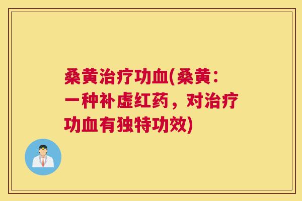 桑黄功(桑黄:一种补虚红药,对功有独特功效) 桑黄功(桑黄:一种补虚红药,对功有独特功效)