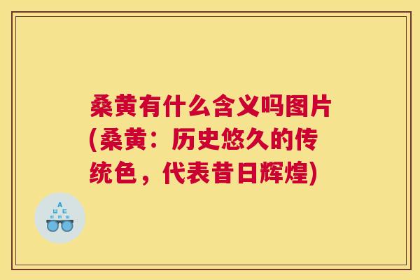 桑黄有什么含义吗图片(桑黄:历史悠久的传统色,代表昔日辉煌) 桑黄有什么含义吗图片(桑黄:历史悠久的传统色,代表昔日辉煌)