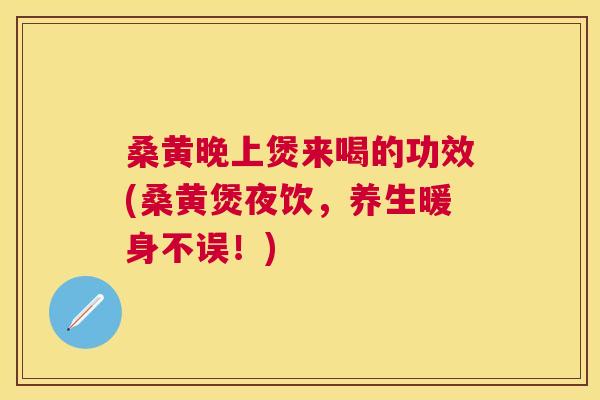 桑黄晚上煲来喝的功效(桑黄煲夜饮,养生暖身不误!) 桑黄晚上煲来喝的功效(桑黄煲夜饮,养生暖身不误!)