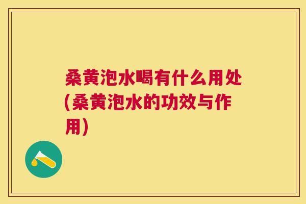 桑黄泡水喝有什么用处(桑黄泡水的功效与作用) 桑黄泡水喝有什么用处(桑黄泡水的功效与作用)